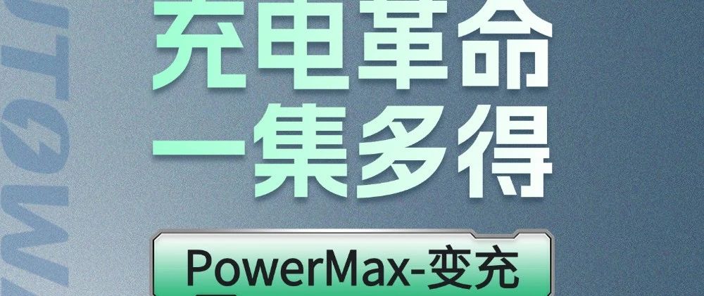 一图读懂｜OD体育官网PowerMax-变充：一集多得，四维升级